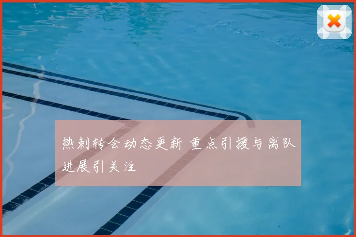 热刺转会动态更新 重点引援与离队进展引关注
