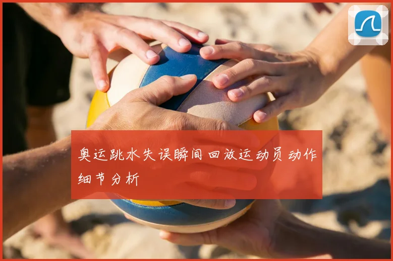 奥运跳水失误瞬间回放运动员动作细节分析