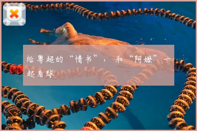 给粤超的“情书”， 和“阿嬷”一起看球
