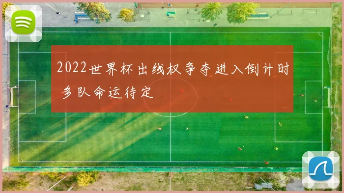 2022世界杯出线权争夺进入倒计时 多队命运待定