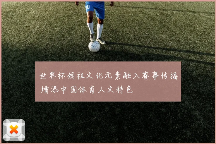世界杯妈祖文化元素融入赛事传播 增添中国体育人文特色