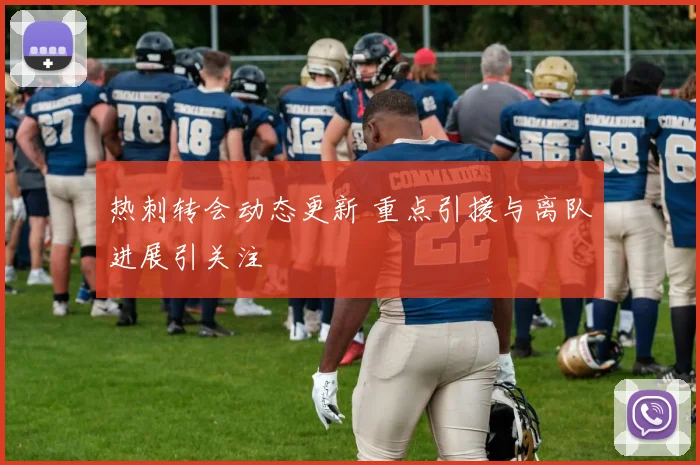 热刺转会动态更新 重点引援与离队进展引关注