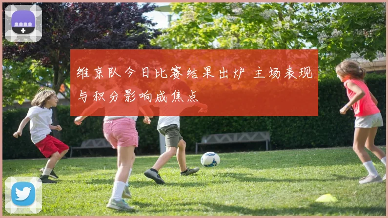 维京队今日比赛结果出炉 主场表现与积分影响成焦点