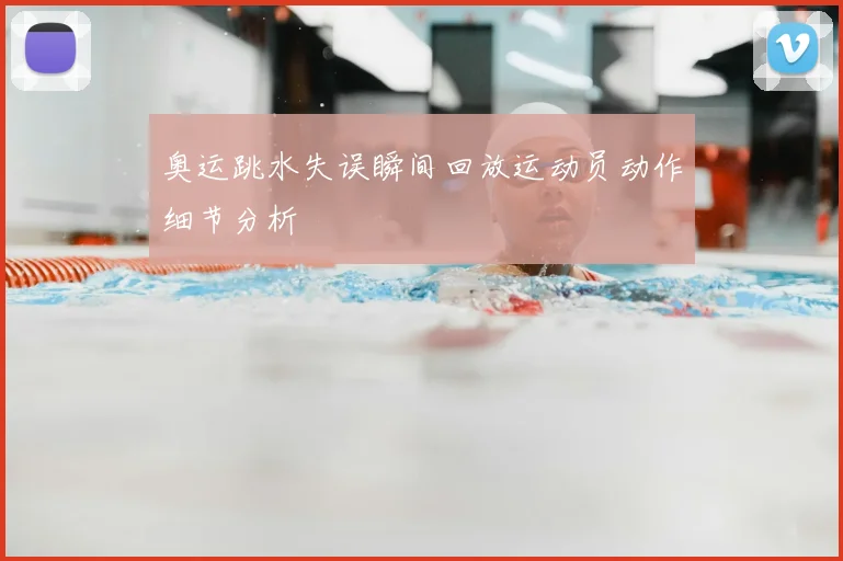 奥运跳水失误瞬间回放运动员动作细节分析