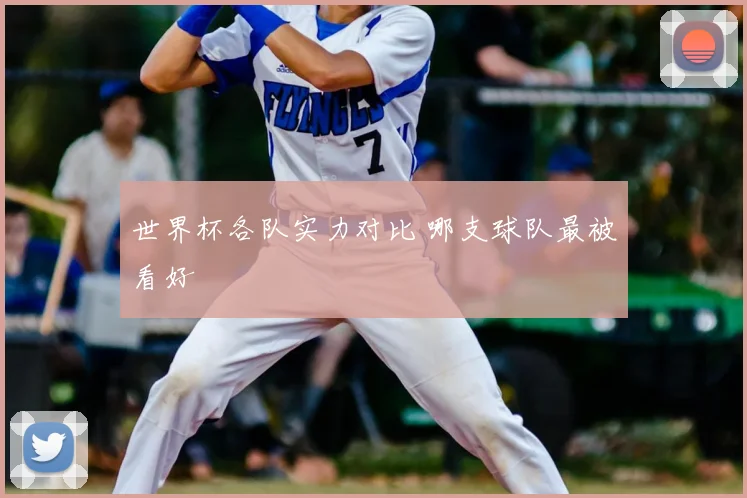 世界杯各队实力对比 哪支球队最被看好