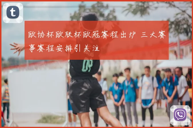 欧协杯欧联杯欧冠赛程出炉 三大赛事赛程安排引关注
