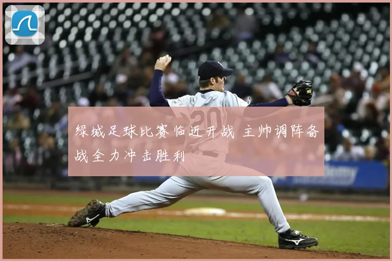 绿城足球比赛临近开战 主帅调阵备战全力冲击胜利